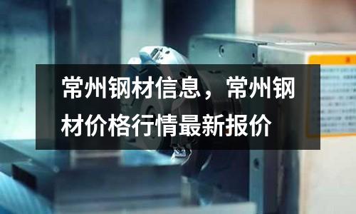常州鋼材信息,常州鋼材價格行情最新報價