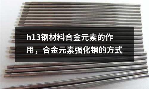 h13鋼材料合金元素的作用,合金元素強化鋼的方式