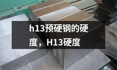 h13預(yù)硬鋼的硬度，H13硬度