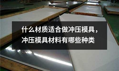 什么材質適合做沖壓模具，沖壓模具材料有哪些種類