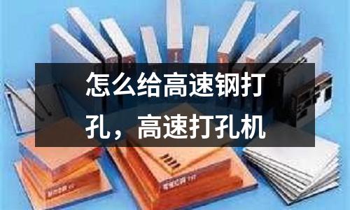 怎么給高速鋼打孔，高速打孔機