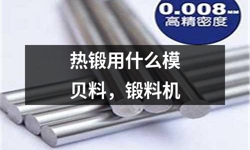 熱鍛用什么模貝料，鍛料機