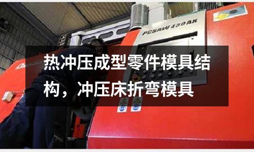 熱沖壓成型零件模具結構,沖壓床折彎模具