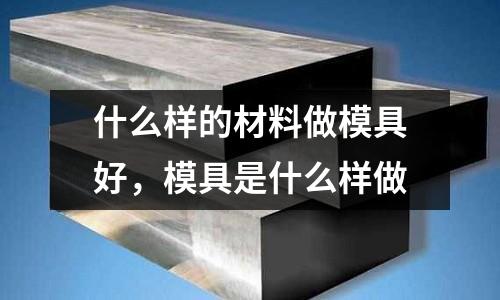 什么樣的材料做模具好，模具是什么樣做