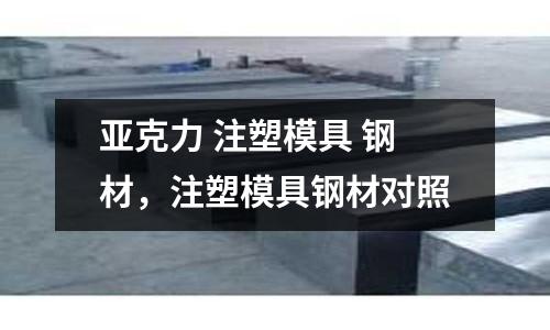 亞克力 注塑模具 鋼材,注塑模具鋼材對照