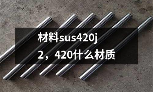 材料sus420j2，420什么材質