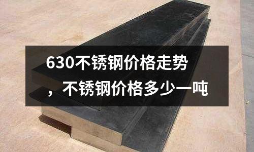 630不銹鋼價格走勢,不銹鋼價格多少一噸