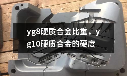 yg8硬質合金比重，yg10硬質合金的硬度