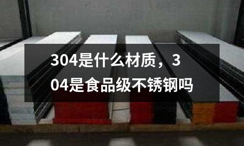 304是什么材質(zhì),304是食品級不銹鋼嗎
