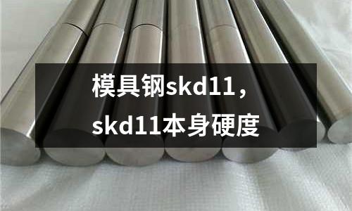 模具鋼skd11，skd11本身硬度