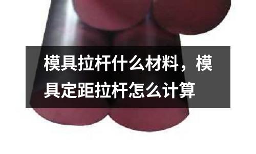 模具拉桿什么材料，模具定距拉桿怎么計算