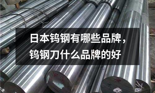 日本鎢鋼有哪些品牌,鎢鋼刀什么品牌的好