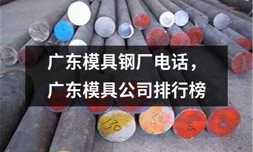 廣東模具鋼廠電話,廣東模具公司排行榜