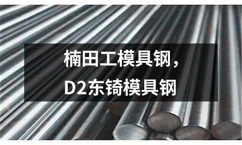 楠田工模具鋼，D2東锜模具鋼