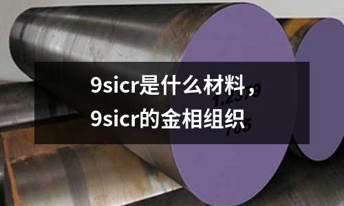 9sicr是什么材料,9sicr的金相組織