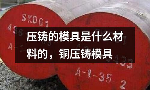 壓鑄的模具是什么材料的，銅壓鑄模具
