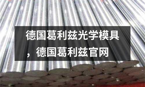 德國葛利茲光學(xué)模具，德國葛利茲官網(wǎng)