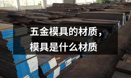 五金模具的材質(zhì),模具是什么材質(zhì)