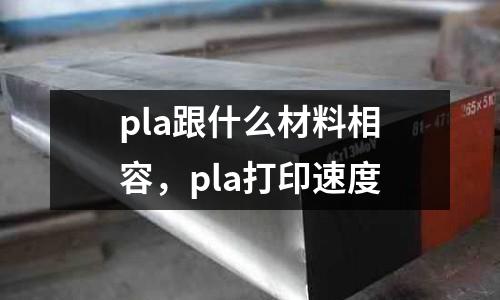 pla跟什么材料相容,pla打印速度