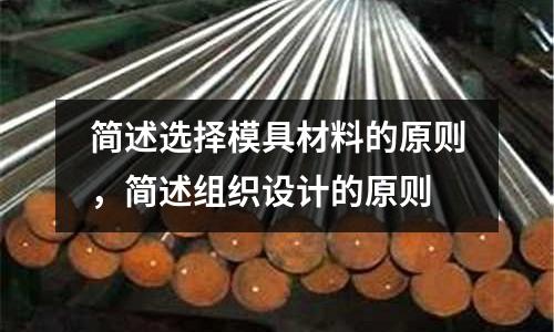 簡述選擇模具材料的原則，簡述組織設計的原則