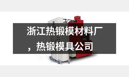 浙江熱鍛模材料廠,熱鍛模具公司
