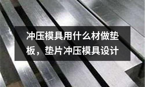 沖壓模具用什么材做墊板,墊片沖壓模具設(shè)計