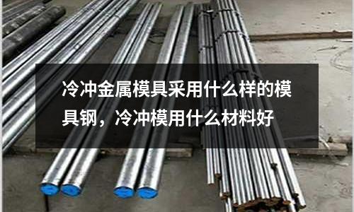 冷沖金屬模具采用什么樣的模具鋼，冷沖模用什么材料好