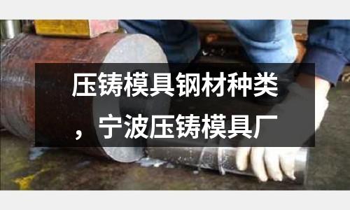 壓鑄模具鋼材種類，寧波壓鑄模具廠