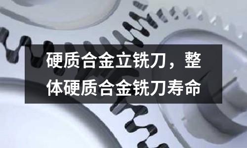 硬質合金立銑刀，整體硬質合金銑刀壽命