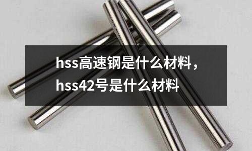 hss高速鋼是什么材料，hss42號是什么材料