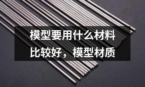 模型要用什么材料比較好,模型材質