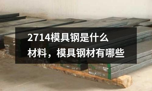 2714模具鋼是什么材料，模具鋼材有哪些