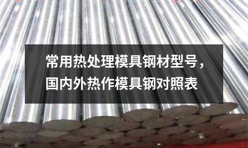 常用熱處理模具鋼材型號，國內外熱作模具鋼對照表