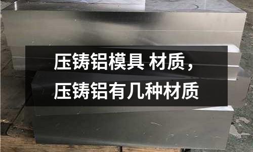壓鑄鋁模具 材質(zhì)，壓鑄鋁有幾種材質(zhì)