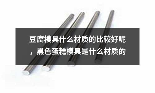 豆腐模具什么材質的比較好呢，黑色蛋糕模具是什么材質的