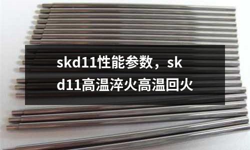 skd11性能參數,skd11高溫淬火高溫回火