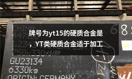 牌號為yt15的硬質合金是,YT類硬質合金適于加工