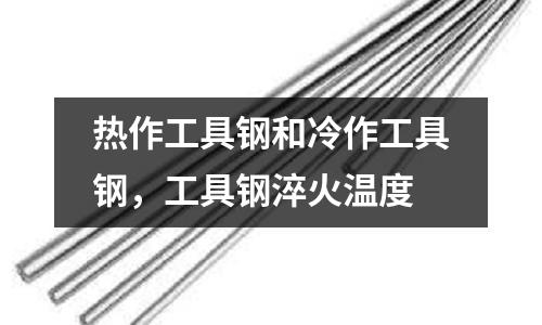 熱作工具鋼和冷作工具鋼，工具鋼淬火溫度