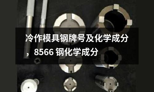 冷作模具鋼牌號及化學成分,8566 鋼化學成分