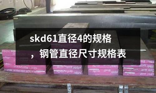 skd61直徑4的規格，鋼管直徑尺寸規格表