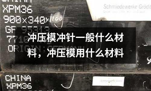 沖壓模沖針一般什么材料，沖壓模用什么材料
