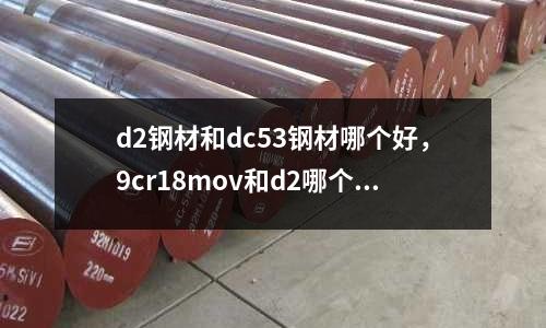 d2鋼材和dc53鋼材哪個好,9cr18mov和d2哪個好