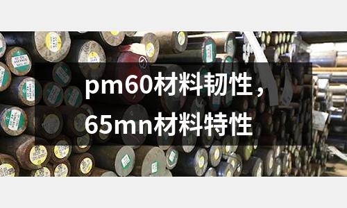 pm60材料韌性，65mn材料特性