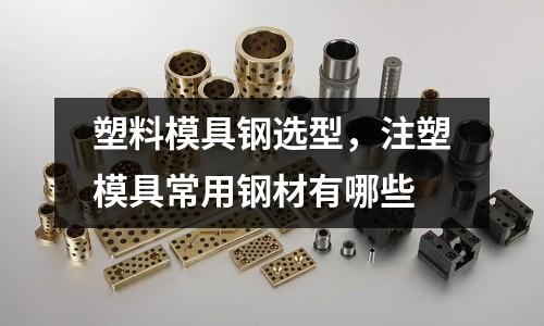 塑料模具鋼選型,注塑模具常用鋼材有哪些