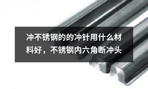 沖不銹鋼的的沖針用什么材料好,不銹鋼內六角斷沖頭