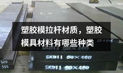 塑膠模拉桿材質(zhì)，塑膠模具材料有哪些種類