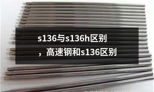 s136與s136h區別,高速鋼和s136區別