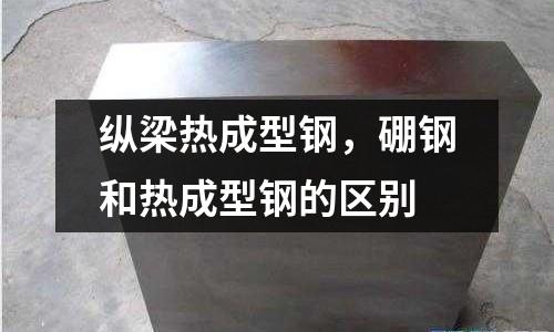 縱梁熱成型鋼,硼鋼和熱成型鋼的區(qū)別