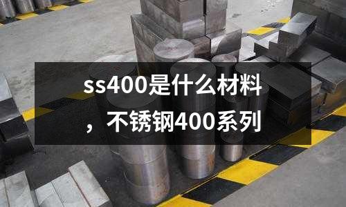 ss400是什么材料,不銹鋼400系列