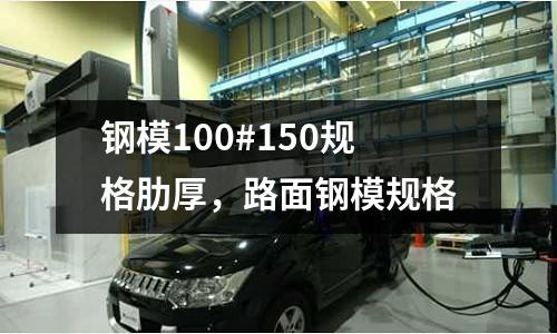 鋼模100#150規格肋厚,路面鋼模規格